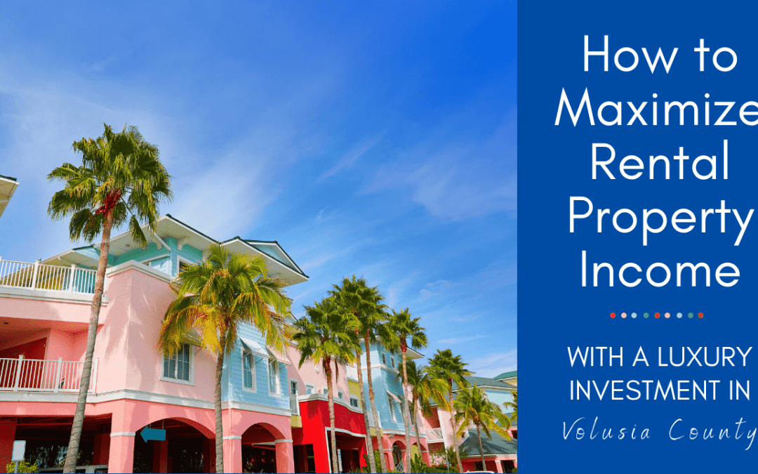 How to Maximize Rental Property Income with a Luxury Investment in Volusia County