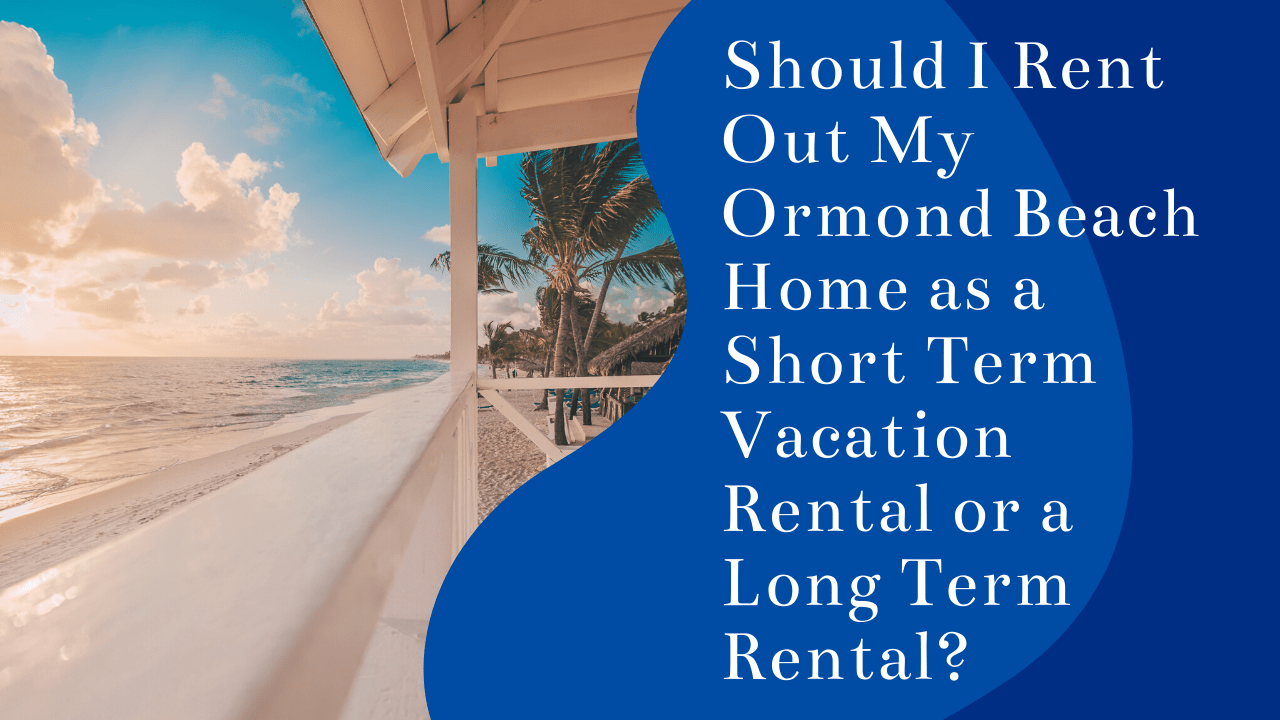 Should I Rent Out My Ormond Beach Home as a Short Term Vacation Rental or a Long Term Rental?