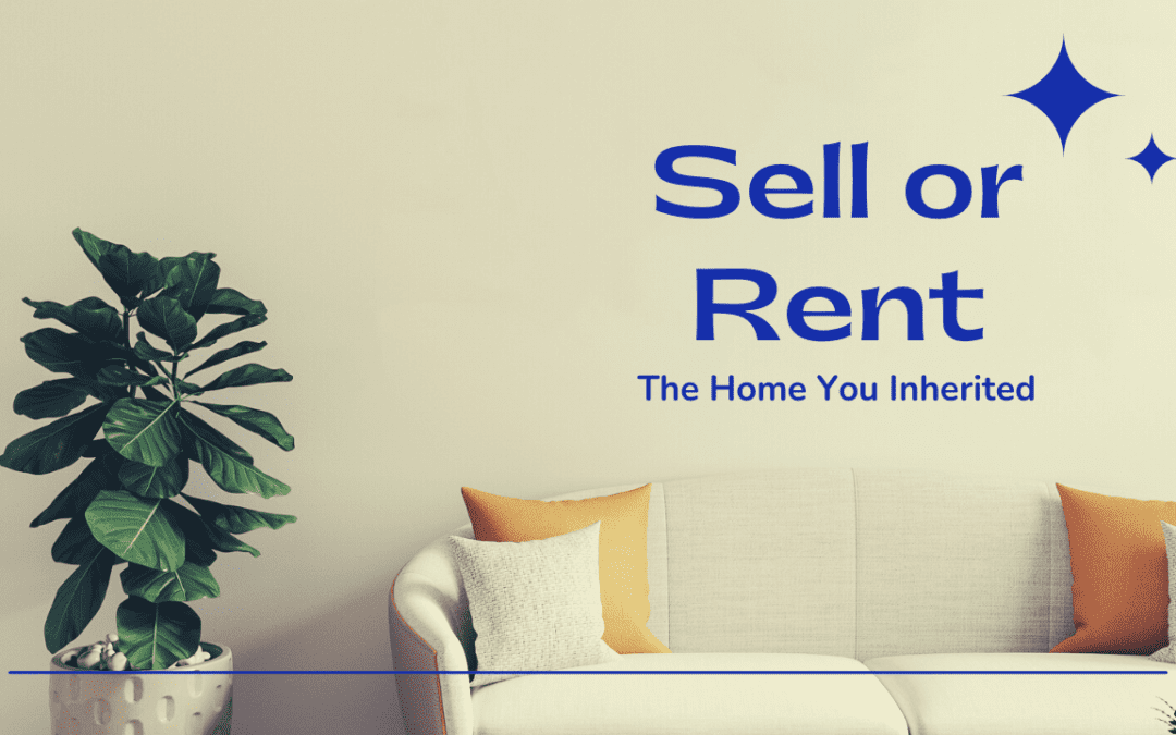 Should You Sell or Rent the Home You Inherited?