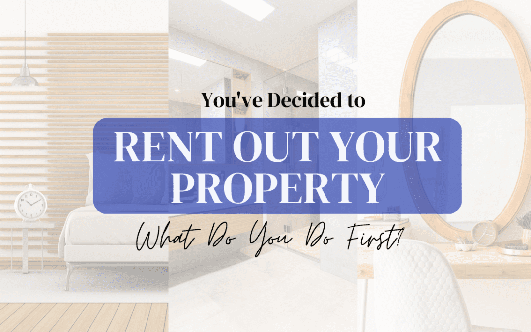 You’ve Decided to Rent Out Your Property, What Do You Do First?