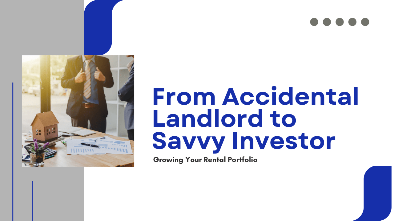 From Accidental Landlord to Savvy Investor: Growing Your Rental Portfolio