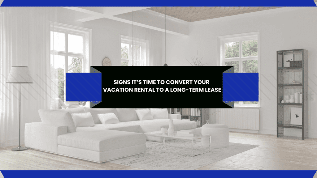 Signs It’s Time to Convert Your Vacation Rental to a Long-Term Lease - Article Banner