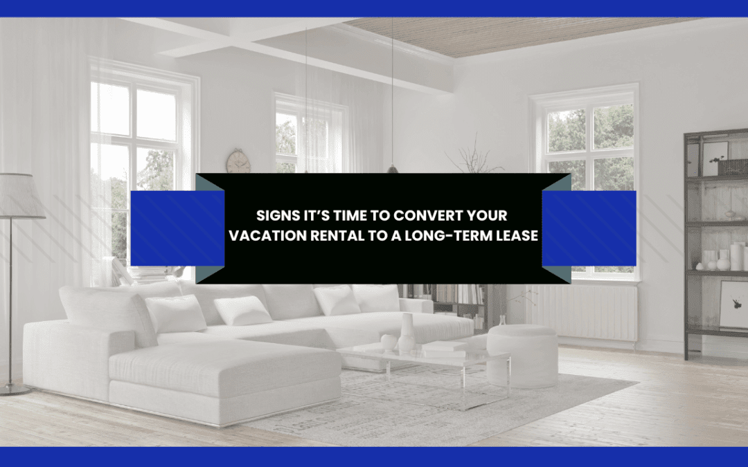 Signs It’s Time to Convert Your Vacation Rental to a Long-Term Lease